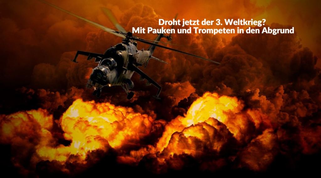 Droht jetzt der 3. Weltkrieg? – Mit Pauken und Trompeten in den&nbsp;Abgrund